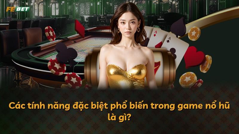 Các tính năng đặc biệt phổ biến trong game nổ hũ là gì?