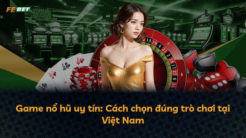 Game nổ hũ uy tín: Cách chọn đúng trò chơi tại Việt Nam