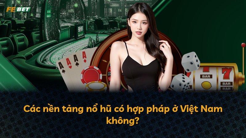 Các nền tảng nổ hũ có hợp pháp ở Việt Nam không?