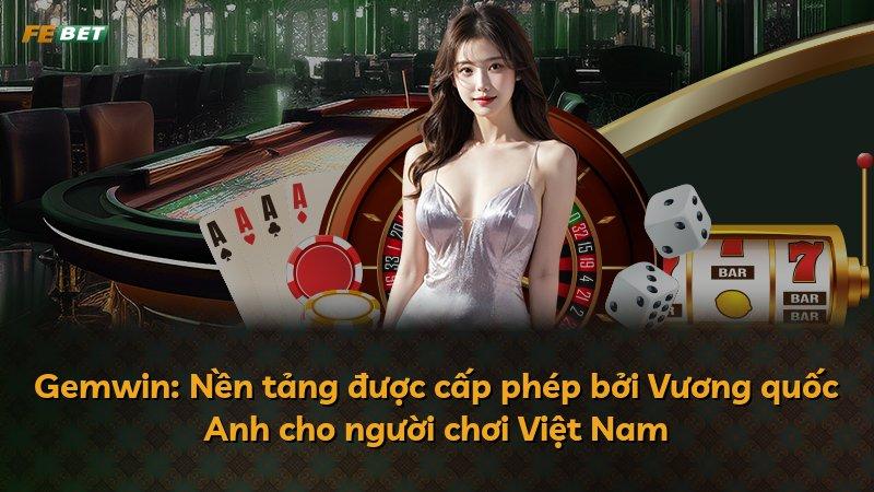 Gemwin: Nền tảng được cấp phép bởi Vương quốc Anh cho người chơi Việt Nam