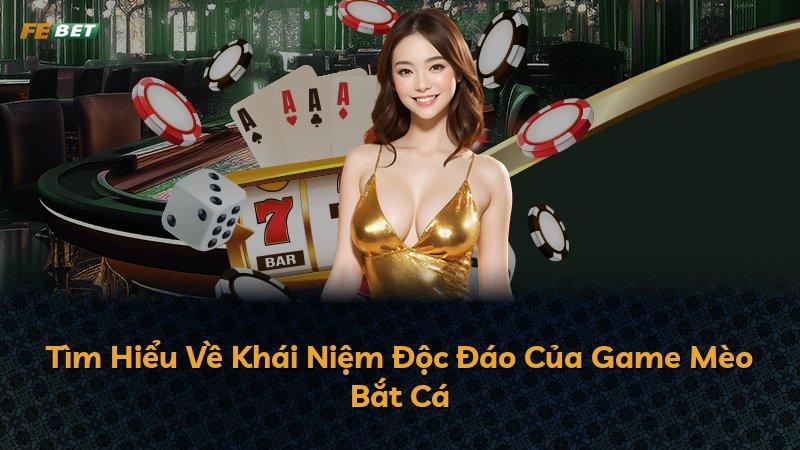 Tìm Hiểu Về Khái Niệm Độc Đáo Của Game Mèo Bắt Cá