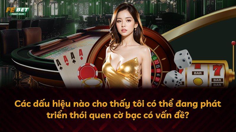 Các dấu hiệu nào cho thấy tôi có thể đang phát triển thói quen cờ bạc có vấn đề?