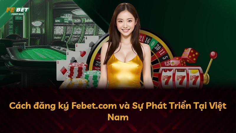 Cách đăng ký Febet.com và Sự Phát Triển Tại Việt Nam