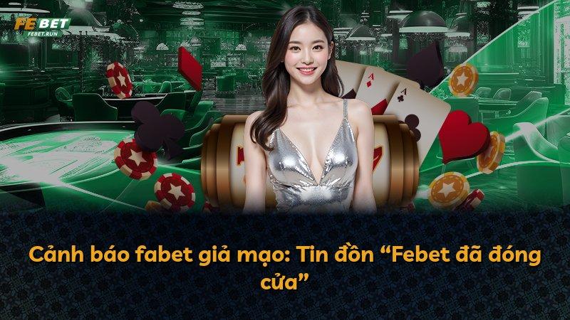 Cảnh báo fabet giả mạo: Tin đồn “Febet đã đóng cửa”