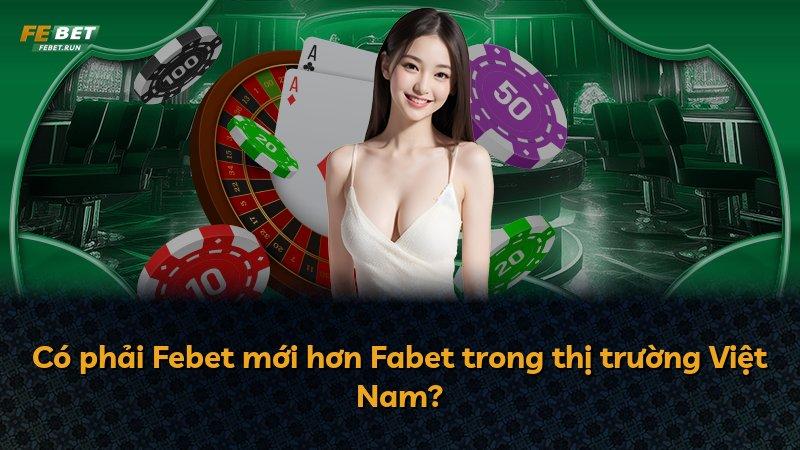 Có phải Febet mới hơn Fabet trong thị trường Việt Nam?