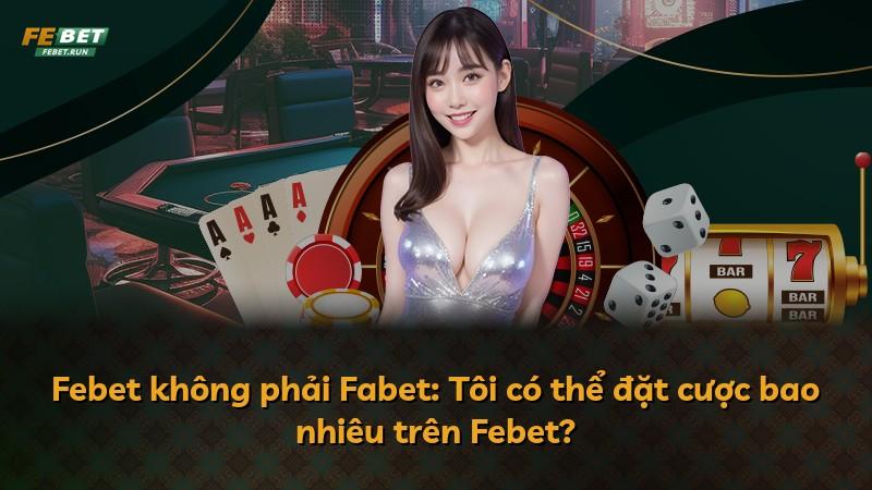 Febet không phải Fabet: Tôi có thể đặt cược bao nhiêu trên Febet?