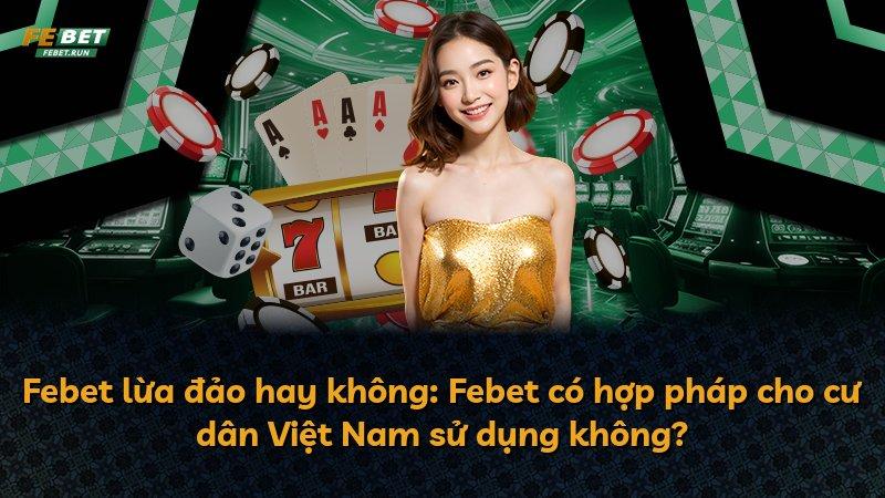 Febet lừa đảo hay không: Febet có hợp pháp cho cư dân Việt Nam sử dụng không?