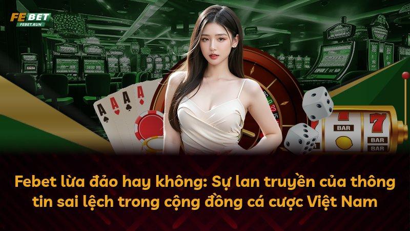 Febet lừa đảo hay không: Sự lan truyền của thông tin sai lệch trong cộng đồng cá cược Việt Nam