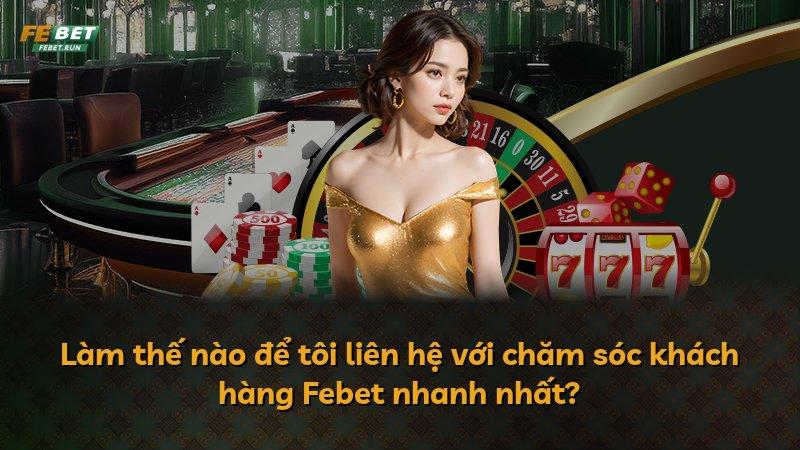 Làm thế nào để tôi liên hệ với chăm sóc khách hàng Febet nhanh nhất?