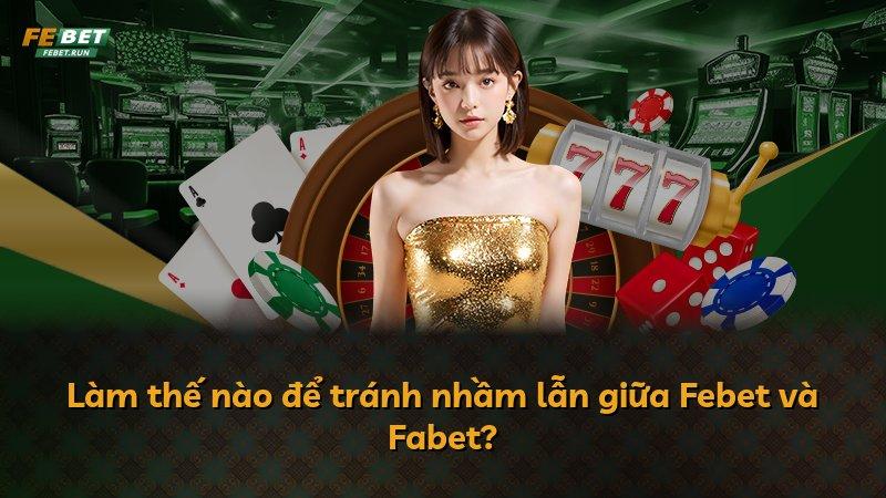 Làm thế nào để tránh nhầm lẫn giữa Febet và Fabet?