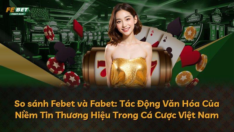 So sánh Febet và Fabet: Tác Động Văn Hóa Của Niềm Tin Thương Hiệu Trong Cá Cược Việt Nam